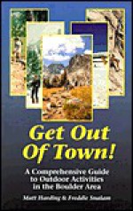 Get Out of Town!: A Comprehensive Guide to Outdoor Activities in the Boulder Area - Matt Harding, Freddie Snalam