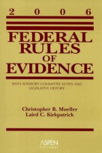 Federal Rules Of Evidence: With Advisory Committee Notes And Legislative History 2006 - Christopher B. Mueller, Laird C. Kirkpatrick