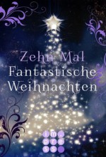 Zehn Mal Fantastische Weihnachten: Zehn (nicht immer) festliche Extrageschichten zu den beliebtesten Impress-Serien - Sandra Regnier, Teresa Sporrer, Jennifer Wolf, Cathy McAllister, Natalie Luca, Jennifer Jäger, Melanie Neupauer, Katjana May, Mara Lang, Lars Schütz, Pia Trzcinska