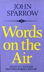 Words on the Air: Essays on Language, Manners, Morals, and Laws - John Sparrow