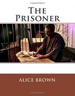 The Prisoner - Alice Brown