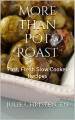 More Than Pot Roast: Fast, Fresh Slow Cooker Recipes (Slow Cooker Sensations Book 1) - Julie Christensen