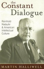 The Constant Dialogue: Reinhold Niebuhr and American Intellectual Culture - Martin Halliwell