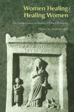 Women Healing/Healing Women: The Genderization of Healing in Early Christianity - Elaine Mary Wainwright