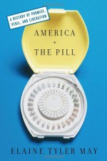 America and the Pill: A History of Promise, Peril, and Liberation - Elaine Tyler May