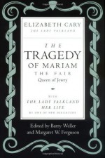 The Tragedy of Mariam, the Fair Queen of Jewry: with The Lady Falkland: Her Life, by One of Her Daughters - Elizabeth Cary, Barry Weller, Margaret W. Ferguson