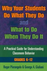 Why Your Students Do What They Do and What to Do When They Do It: A Practical Guide for Understanding Classroom Behavior 6-12 - Roger Pierangelo, George A. Giuliani