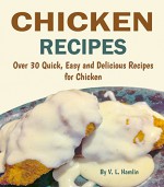 Chicken Recipes: 30 Quick, Easy and Delicious Recipes for Chicken - V. L. Hamlin