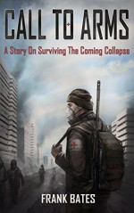 Call To Arms: A Story On Surviving The Coming Collapse - F Bates