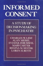 Informed Consent: A Study of Decisionmaking in Psychiatry - Charles W. Lidz, Eviatar Zerubavel, Alan Meisel