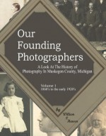 Our Founding Photographers: A Look At The Early History of Photography In Muskegon County Michigan - William Hansen