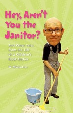 Hey, Aren't You the Janitor?: And Other Tales from the Life of a Children's Book Author - W. Nikola-Lisa