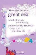 Great Sex: Mind-Blowing, Earth-Moving, Pulse-Racing Secrets to Spice Up Your Love Life - The Feel Good Factory