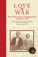 Love and War: The Civil War Letters and Medicinal Book of Augustus V. Ball - Donald S. Frazier, Andrew Hillhouse, Anne Ball Ryals, Augustus V. Ball
