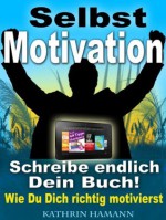 Selbstmotivation - In 10 Schritten zu mehr Erfolg (Schreibe endlich Dein Buch) (German Edition) - Dr. Kathrin Hamann, Dr. Hamann Verlag