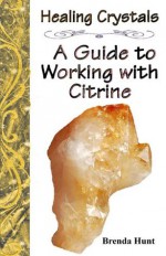 Healing Crystals - A Guide to Working with Citrine - Brenda Hunt