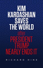 Kim Kardashian Saves The World (After President Trump Nearly Ends It) - Richard Hine