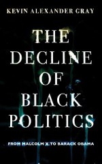 The Decline Of Black Politics: From Malcolm X To Barack Obama - Kevin Alexander Gray