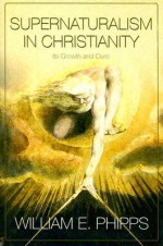 Supernaturalism in Christianity: Its Growth and Cure - William E. Phipps