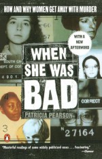 When She Was Bad: Violent Women and the Myth of Innocence - Patricia Pearson