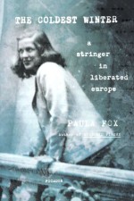 The Coldest Winter: A Stringer in Liberated Europe - Paula Fox