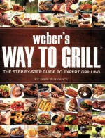 Weber's Way to Grill: The Step-by-Step Guide to Expert Grilling - Jamie Purviance, Weber Grills