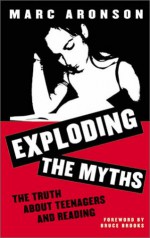 Exploding the Myths: The Truth About Teenagers and Reading - Marc Aronson