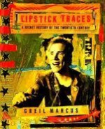 Lipstick Traces: A Secret History of the Twentieth Century - Greil Marcus