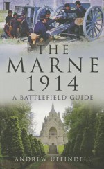 The Marne 1914: A Battlefield Guide - Andrew Uffindell