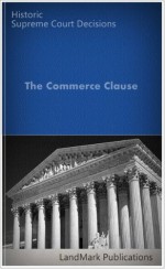 The Commerce Clause: Historic US Supreme Court Cases (LandMark Case Law) - Us Supreme Court, LandMark Publications