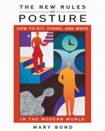 The New Rules of Posture: How to Sit, Stand, and Move in the Modern World - Mary Bond, Stephen P. Miller