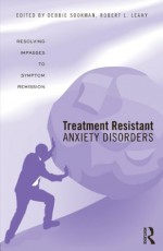 Treatment Resistant Anxiety Disorders: Resolving Impasses to Symptom Remission - SOOKMAN. DEBBIE, ROBERT.L. LEAHY, Debbie Sookman