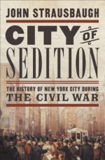 City of Sedition: The History of New York City during the Civil War - John Strausbaugh