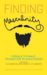 Finding Masculinity: Female to Male Transition in Adulthood - Alexander Walker, Emmett J.P. Lundberg