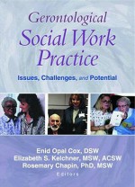 Gerontological Social Work Practice: Issues, Challenges, and Potential - Enid Opal Cox