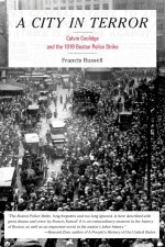 A City in Terror: Calvin Coolidge and the 1919 Boston Police Strike - Francis Russell