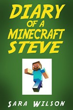 Diary of a Minecraft Steve: The Amazing Minecraft World Told by a Hero Minecraft Steve (Minecraft Books) - Sara Wilson, Steve