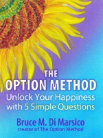 Unlock Your Happiness with Five Simple Questions. The Option Method. - Bruce M. Di Marsico, Deborah Mendel, Wendy Dolber, Chris Spencer