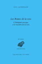 Les Routes de La Voix: L'Antiquite Grecque Et Le Mystere de La Voix - Guy Lachenaud