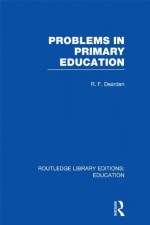 Problems in Primary Education (RLE Edu K): Volume 12 (Routledge Library Editions: Education) - R.F. Dearden