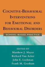 Cognitive-Behavioral Interventions for Emotional and Behavioral Disorders: School-Based Practice - Matthew J. Mayer, Frank M. Gresham, John E. Lochman, Richard Van Acker