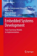 Embedded Systems Development: From Functional Models to Implementations - Alberto Sangiovanni-Vincentelli, Haibo Zeng, Marco Di Natale, Peter Marwedel