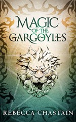 Magic of the Gargoyles: An Elemental Fantasy Novella - Rebecca Chastain