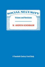 Social Security: Visions and Revisions: A Twentieth Century Fund Study - W. Andrew Achenbaum