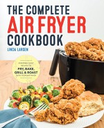 The Complete Air Fryer Cookbook: Amazingly Easy Recipes to Fry, Bake, Grill, and Roast with Your Air Fryer - Linda Larsen