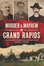 Murder & Mayhem in Grand Rapids - Tobin T. Buhk