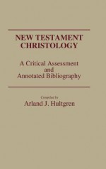 New Testament Christology: A Critical Assessment and Annotated Bibliography - Arland J. Hultgren, G.E. Gorman