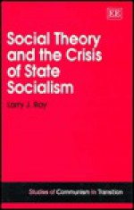 Social Theory and the Crisis of State Socialism - Larry J. Ray