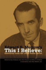 Edward R. Murrow's This I Believe: Selections from the 1950s Radio Series - Mary Jo Gediman, Dan Gediman, John Gregory