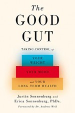 The Good Gut: Taking Control of Your Weight, Your Mood, and Your Long-term Health - Erica Sonnenburg, Justin Sonnenburg, Andrew Weil